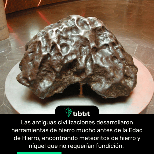 Las antiguas civilizaciones desarrollaron herramientas de hierro mucho antes de la Edad de Hierro, encontrando meteoritos de hierro y níquel que no requerían fundición.