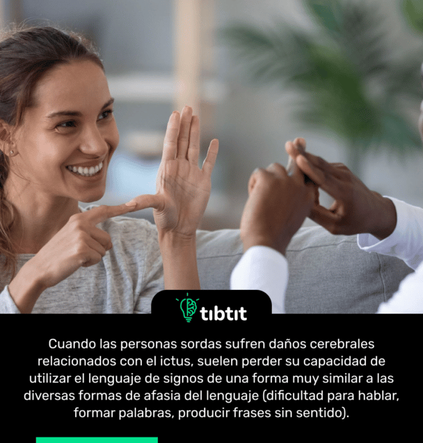 Cuando las personas sordas sufren daños cerebrales relacionados con el ictus, suelen perder su capacidad de utilizar el lenguaje de signos de una forma muy similar a las diversas formas de afasia del lenguaje (dificultad para hablar, formar palabras, producir frases sin sentido).