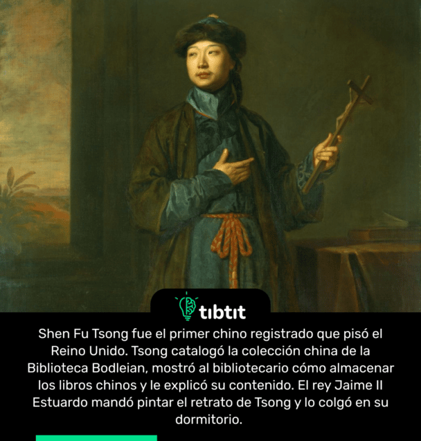 Shen Fu Tsong fue el primer chino registrado que pisó el Reino Unido. Tsong catalogó la colección china de la Biblioteca Bodleian, mostró al bibliotecario cómo almacenar los libros chinos y le explicó su contenido. El rey Jaime II Estuardo mandó pintar el retrato de Tsong y lo colgó en su dormitorio.
