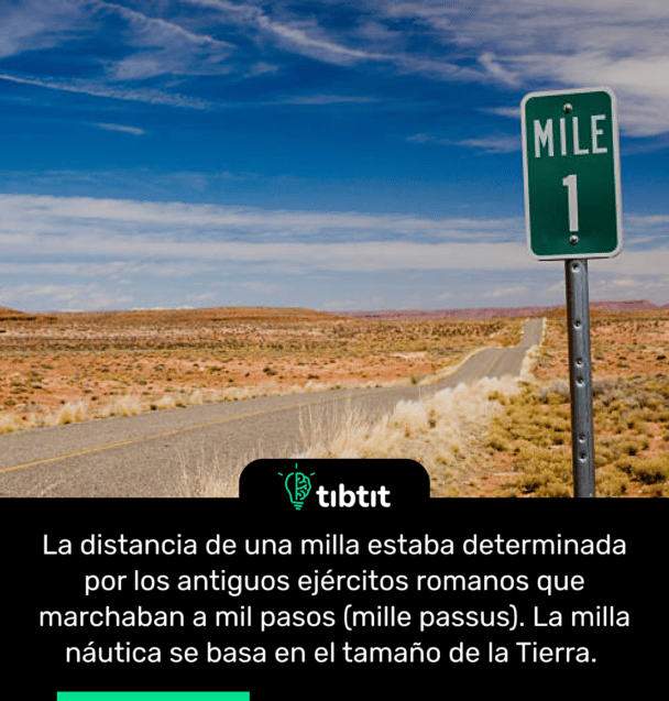 La distancia de una milla estaba determinada por los antiguos ejércitos romanos que marchaban a mil pasos (mille passus). La milla náutica se basa en el tamaño de la Tierra.