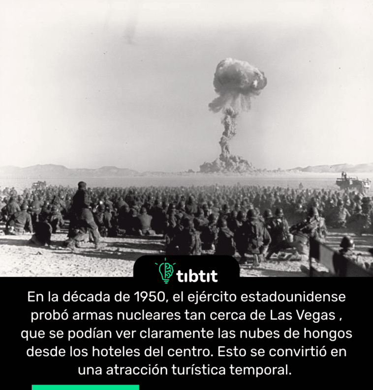 En la década de 1950, el ejército estadounidense probó armas nucleares tan cerca de Las Vegas , que se podían ver claramente las nubes de hongos desde los hoteles del centro. Esto se convirtió en una atracción turística temporal.