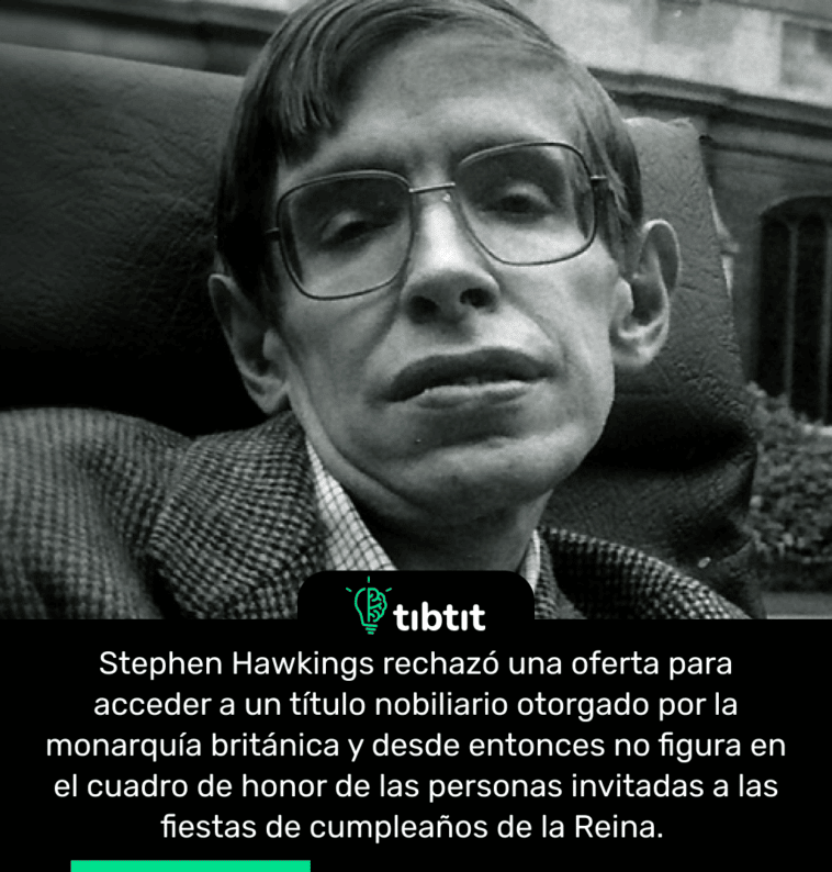 Stephen Hawkings rechazó una oferta para acceder a un título nobiliario otorgado por la monarquía británica y desde entonces no figura en el cuadro de honor de las personas invitadas a las fiestas de cumpleaños de la Reina.