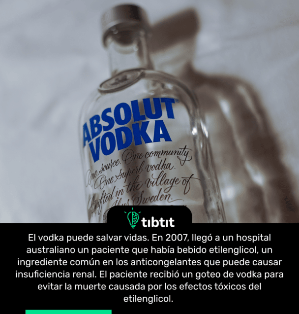 El vodka puede salvar vidas. En 2007, llegó a un hospital australiano un paciente que había bebido etilenglicol, un ingrediente común en los anticongelantes que puede causar insuficiencia renal. El paciente recibió un goteo de vodka para evitar la muerte causada por los efectos tóxicos del etilenglicol.