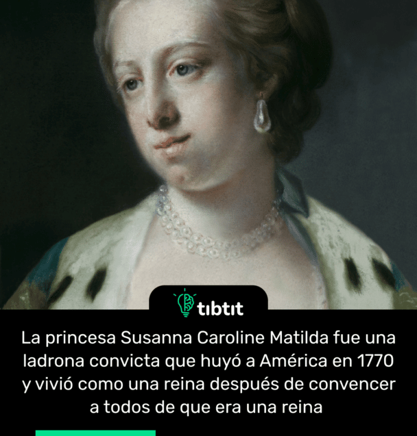 La princesa Susanna Caroline Matilda fue una ladrona convicta que huyó a América en 1770 y vivió como una reina después de convencer a todos de que era una reina
