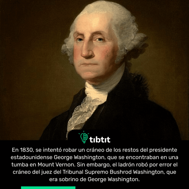 En 1830, se intentó robar un cráneo de los restos del presidente estadounidense George Washington, que se encontraban en una tumba en Mount Vernon. Sin embargo, el ladrón robó por error el cráneo del juez del Tribunal Supremo Bushrod Washington, que era sobrino de George Washington.