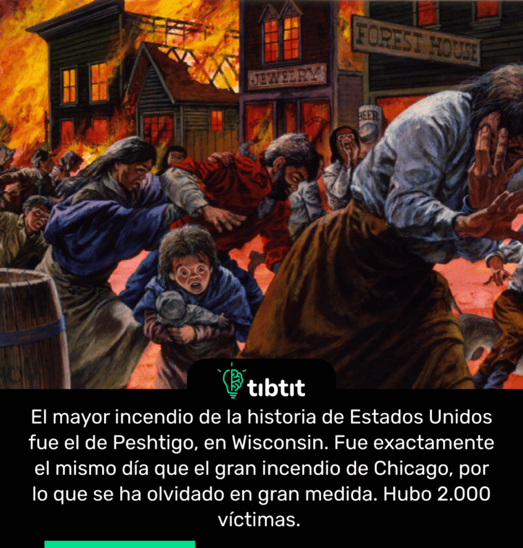 El mayor incendio de la historia de Estados Unidos fue el de Peshtigo, en Wisconsin. Fue exactamente el mismo día que el gran incendio de Chicago, por lo que se ha olvidado en gran medida. Hubo 2.000 víctimas.