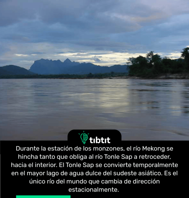 Durante la estación de los monzones, el río Mekong se hincha tanto que obliga al río Tonle Sap a retroceder, hacia el interior. El Tonle Sap se convierte temporalmente en el mayor lago de agua dulce del sudeste asiático. Es el único río del mundo que cambia de dirección estacionalmente.