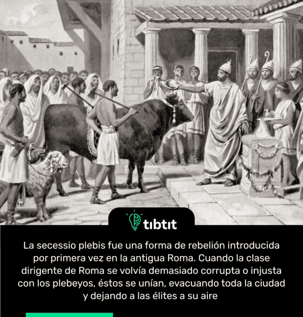La secessio plebis fue una forma de rebelión introducida por primera vez en la antigua Roma. Cuando la clase dirigente de Roma se volvía demasiado corrupta o injusta con los plebeyos, éstos se unían, evacuando toda la ciudad y dejando a las élites a su aire