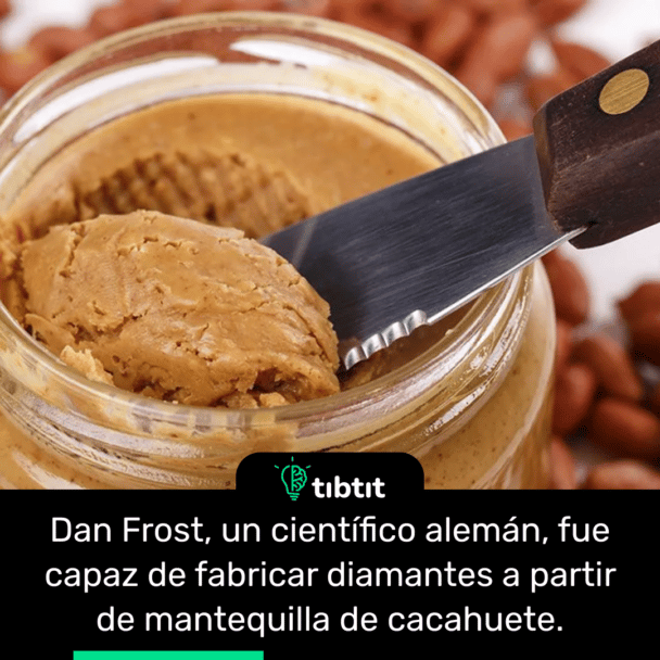 Dan Frost, un científico alemán, fue capaz de fabricar diamantes a partir de mantequilla de cacahuete.