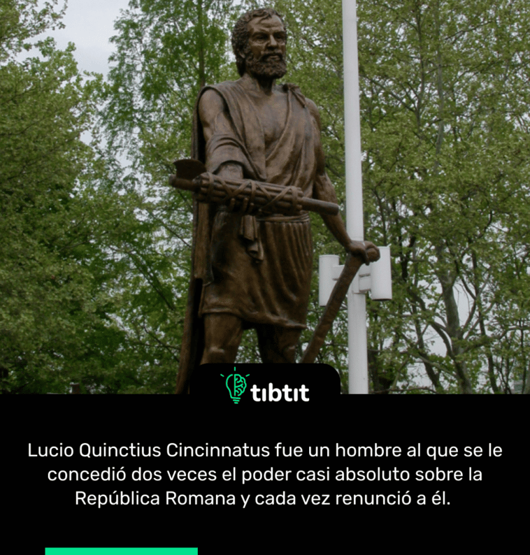 Lucio Quinctius Cincinnatus fue un hombre al que se le concedió dos veces el poder casi absoluto sobre la República Romana y cada vez renunció a él.