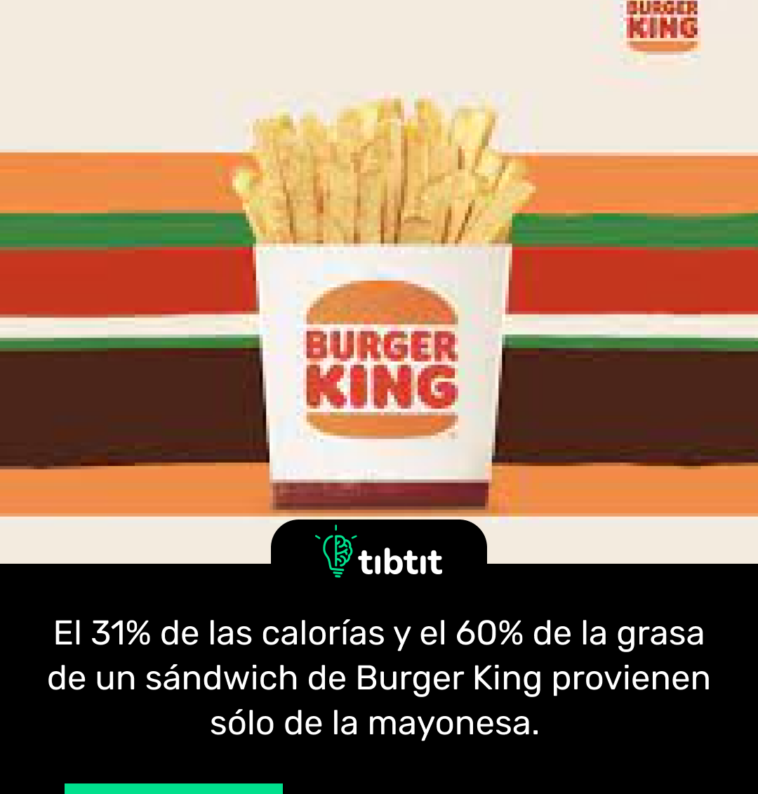 El 31% de las calorías y el 60% de la grasa de un sándwich de Burger King provienen sólo de la mayonesa.
