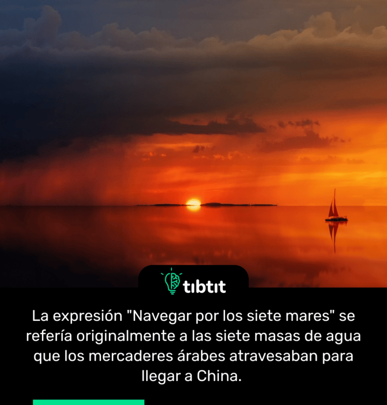 La expresión "Navegar por los siete mares" se refería originalmente a las siete masas de agua que los mercaderes árabes atravesaban para llegar a China.