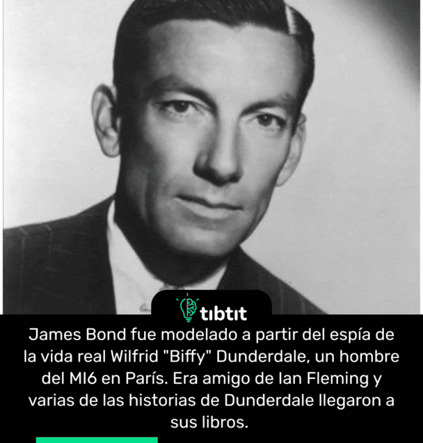James Bond fue modelado a partir del espía de la vida real Wilfrid "Biffy" Dunderdale, un hombre del MI6 en París. Era amigo de Ian Fleming y varias de las historias de Dunderdale llegaron a sus libros.