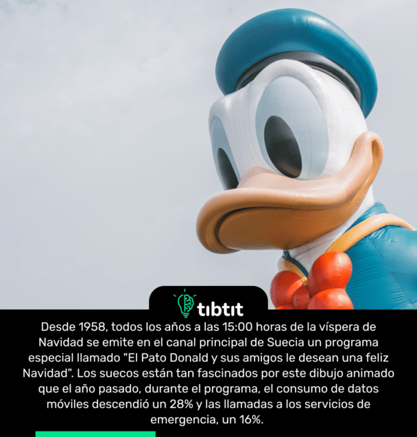 Desde 1958, todos los años a las 15:00 horas de la víspera de Navidad se emite en el canal principal de Suecia un programa especial llamado "El Pato Donald y sus amigos le desean una feliz Navidad". Los suecos están tan fascinados por este dibujo animado que el año pasado, durante el programa, el consumo de datos móviles descendió un 28% y las llamadas a los servicios de emergencia, un 16%.