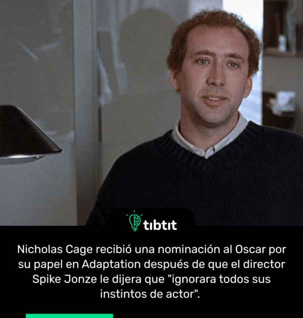 Nicholas Cage recibió una nominación al Oscar por su papel en Adaptation después de que el director Spike Jonze le dijera que "ignorara todos sus instintos de actor".