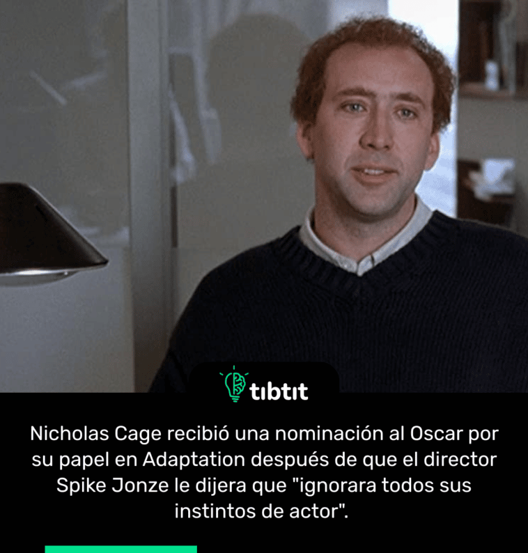 Nicholas Cage recibió una nominación al Oscar por su papel en Adaptation después de que el director Spike Jonze le dijera que "ignorara todos sus instintos de actor".