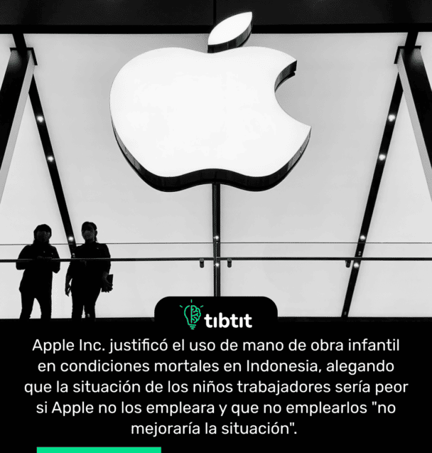 Apple Inc. justificó el uso de mano de obra infantil en condiciones mortales en Indonesia, alegando que la situación de los niños trabajadores sería peor si Apple no los empleara y que no emplearlos "no mejoraría la situación".