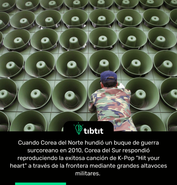 Cuando Corea del Norte hundió un buque de guerra surcoreano en 2010, Corea del Sur respondió reproduciendo la exitosa canción de K-Pop "Hit your heart" a través de la frontera mediante grandes altavoces militares.