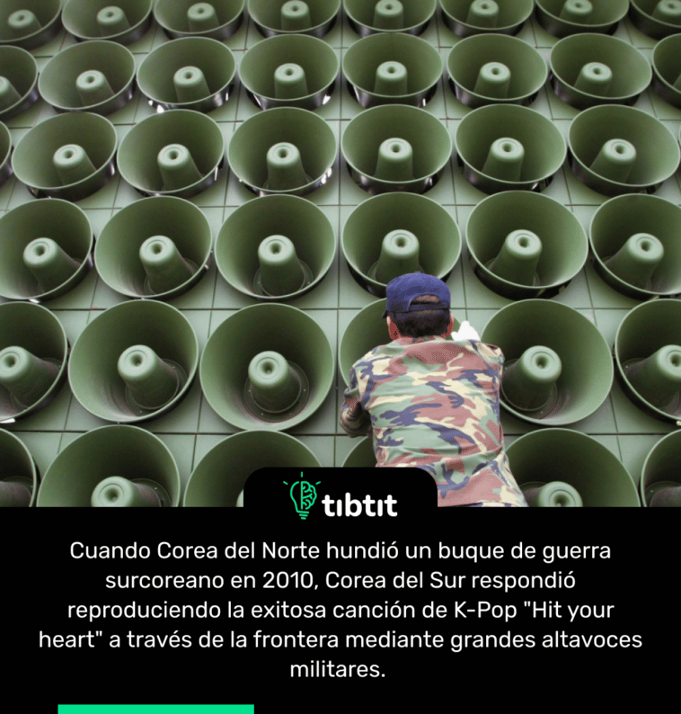 Cuando Corea del Norte hundió un buque de guerra surcoreano en 2010, Corea del Sur respondió reproduciendo la exitosa canción de K-Pop "Hit your heart" a través de la frontera mediante grandes altavoces militares.