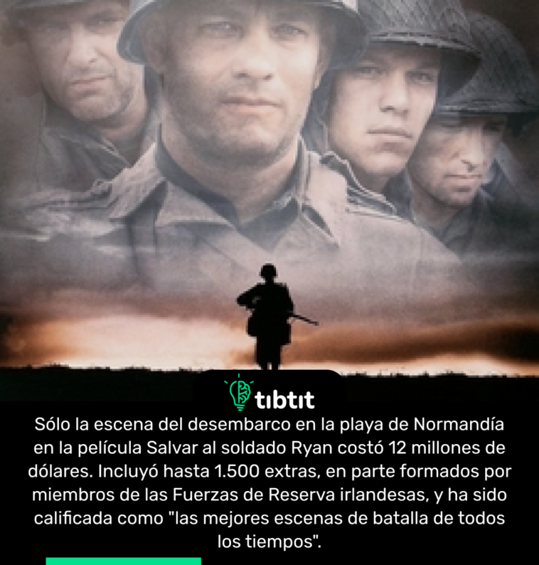 Sólo la escena del desembarco en la playa de Normandía en la película Salvar al soldado Ryan costó 12 millones de dólares. Incluyó hasta 1.500 extras, en parte formados por miembros de las Fuerzas de Reserva irlandesas, y ha sido calificada como "las mejores escenas de batalla de todos los tiempos".