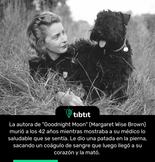 La autora de "Goodnight Moon" (Margaret Wise Brown) murió a los 42 años mientras mostraba a su médico lo saludable que se sentía. Le dio una patada en la pierna, sacando un coágulo de sangre que luego llegó a su corazón y la mató.