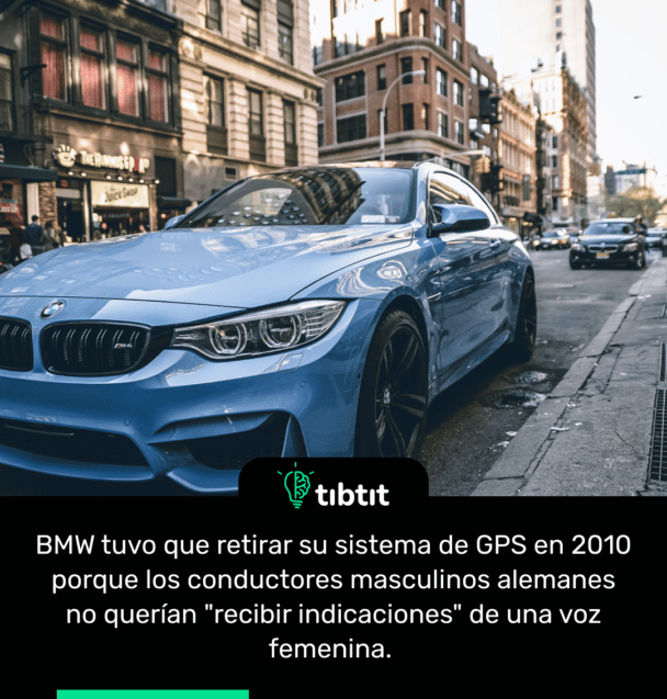 BMW tuvo que retirar su sistema de GPS en 2010 porque los conductores masculinos alemanes no querĂan "recibir indicaciones" de una voz femenina.