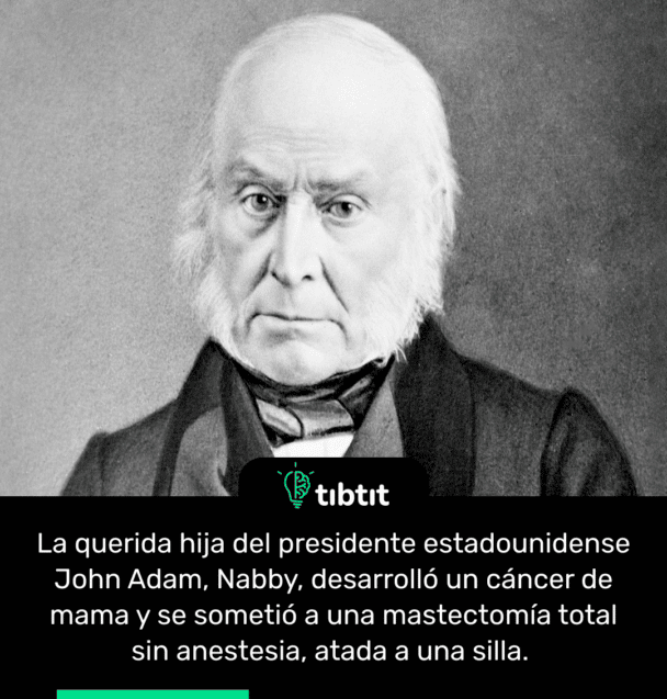 La querida hija del presidente estadounidense John Adam, Nabby, desarrolló un cáncer de mama y se sometió a una mastectomía total sin anestesia, atada a una silla.