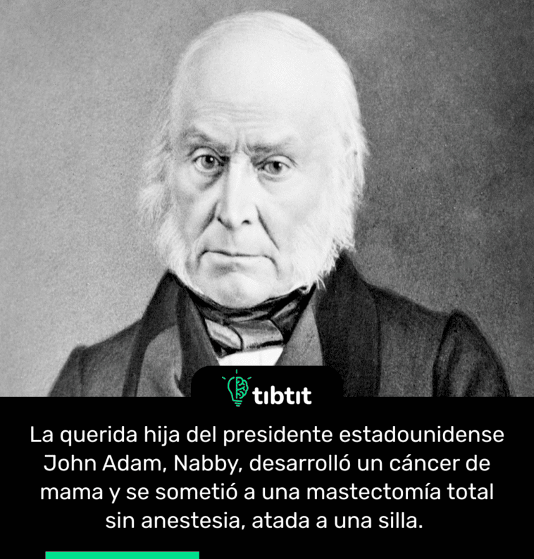 La querida hija del presidente estadounidense John Adam, Nabby, desarrolló un cáncer de mama y se sometió a una mastectomía total sin anestesia, atada a una silla.