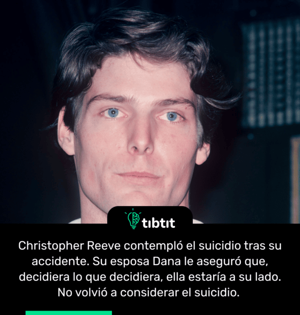 Christopher Reeve contempló el suicidio tras su accidente. Su esposa Dana le aseguró que, decidiera lo que decidiera, ella estaría a su lado. No volvió a considerar el suicidio.