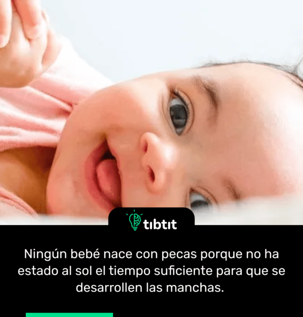 Ningún bebé nace con pecas porque no ha estado al sol el tiempo suficiente para que se desarrollen las manchas.