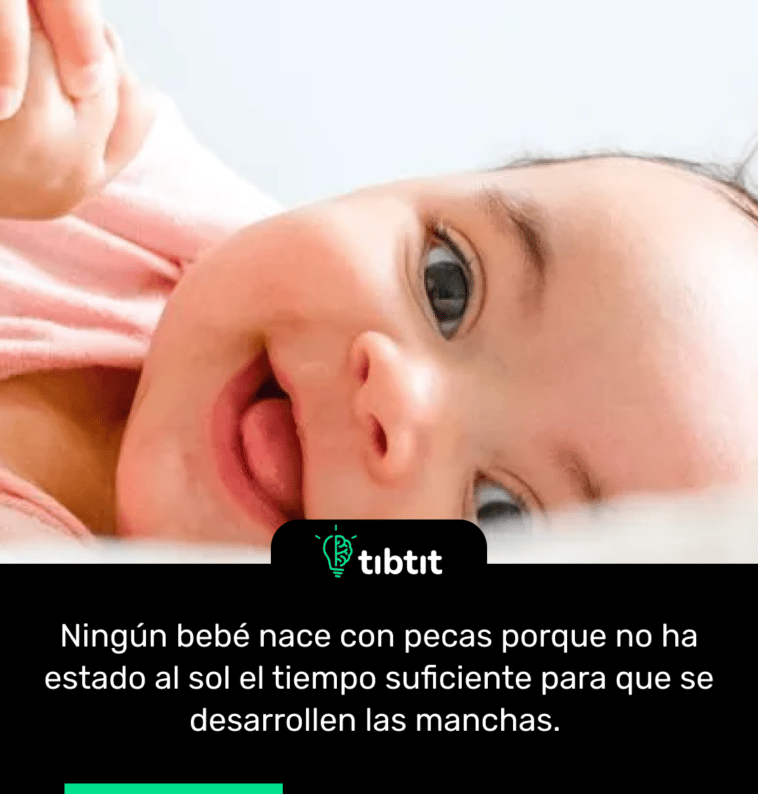 Ningún bebé nace con pecas porque no ha estado al sol el tiempo suficiente para que se desarrollen las manchas.