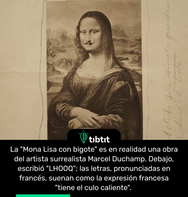 La "Mona Lisa con bigote" es en realidad una obra del artista surrealista Marcel Duchamp. Debajo, escribió "LHOOQ"; las letras, pronunciadas en francés, suenan como la expresión francesa "tiene el culo caliente".