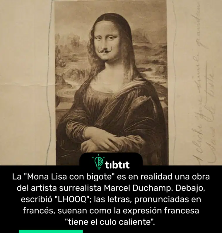 La "Mona Lisa con bigote" es en realidad una obra del artista surrealista Marcel Duchamp. Debajo, escribió "LHOOQ"; las letras, pronunciadas en francés, suenan como la expresión francesa "tiene el culo caliente".