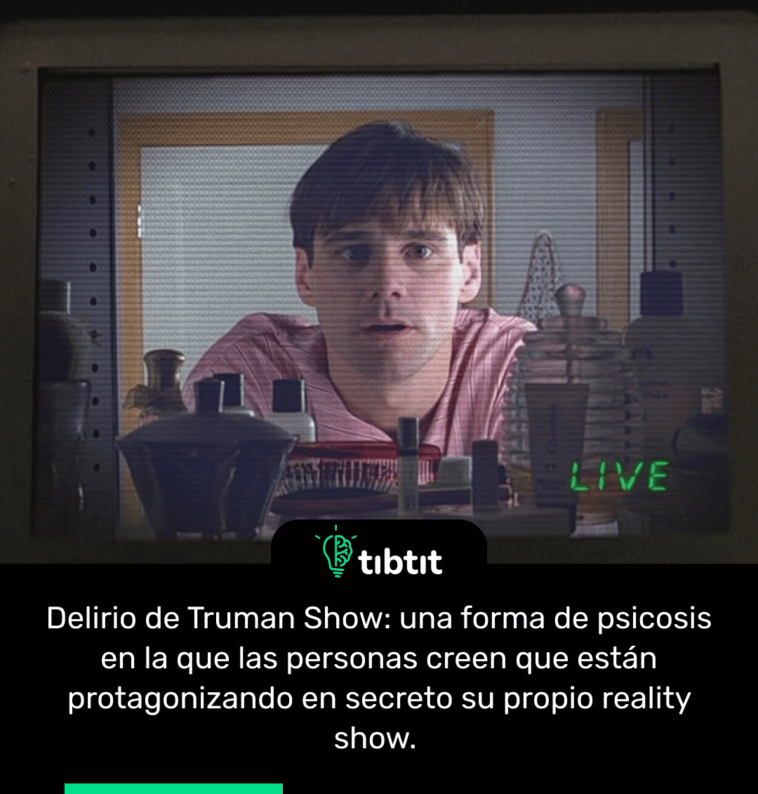 Delirio de Truman Show: una forma de psicosis en la que las personas creen que están protagonizando en secreto su propio reality show.