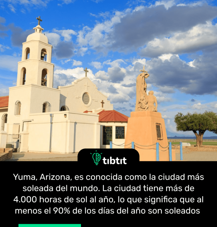Yuma, Arizona, es conocida como la ciudad más soleada del mundo. La ciudad tiene más de 4.000 horas de sol al año, lo que significa que al menos el 90% de los días del año son soleados