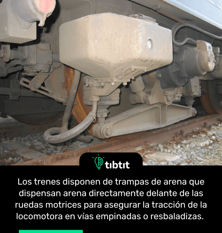 Los trenes disponen de trampas de arena que dispensan arena directamente delante de las ruedas motrices para asegurar la tracción de la locomotora en vías empinadas o resbaladizas.