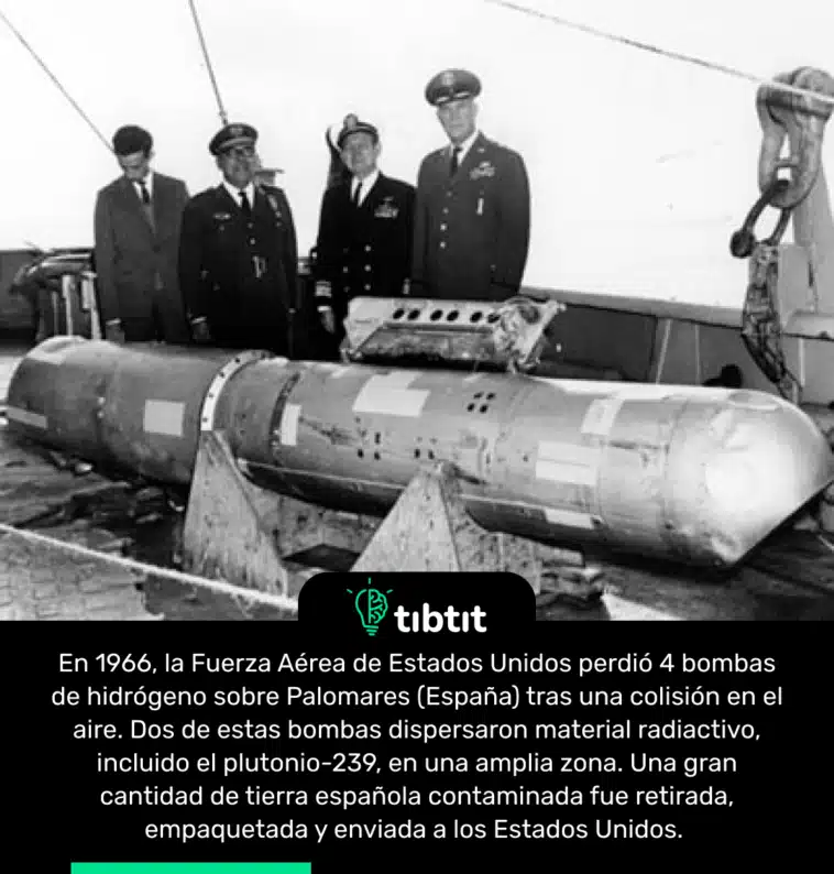 En 1966, la Fuerza Aérea de Estados Unidos perdió 4 bombas de hidrógeno sobre Palomares (España) tras una colisión en el aire. Dos de estas bombas dispersaron material radiactivo, incluido el plutonio-239, en una amplia zona. Una gran cantidad de tierra española contaminada fue retirada, empaquetada y enviada a los Estados Unidos.
