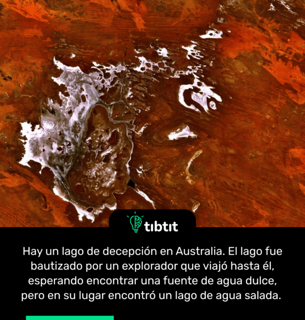Hay un lago de decepción en Australia. El lago fue bautizado por un explorador que viajó hasta él, esperando encontrar una fuente de agua dulce, pero en su lugar encontró un lago de agua salada.