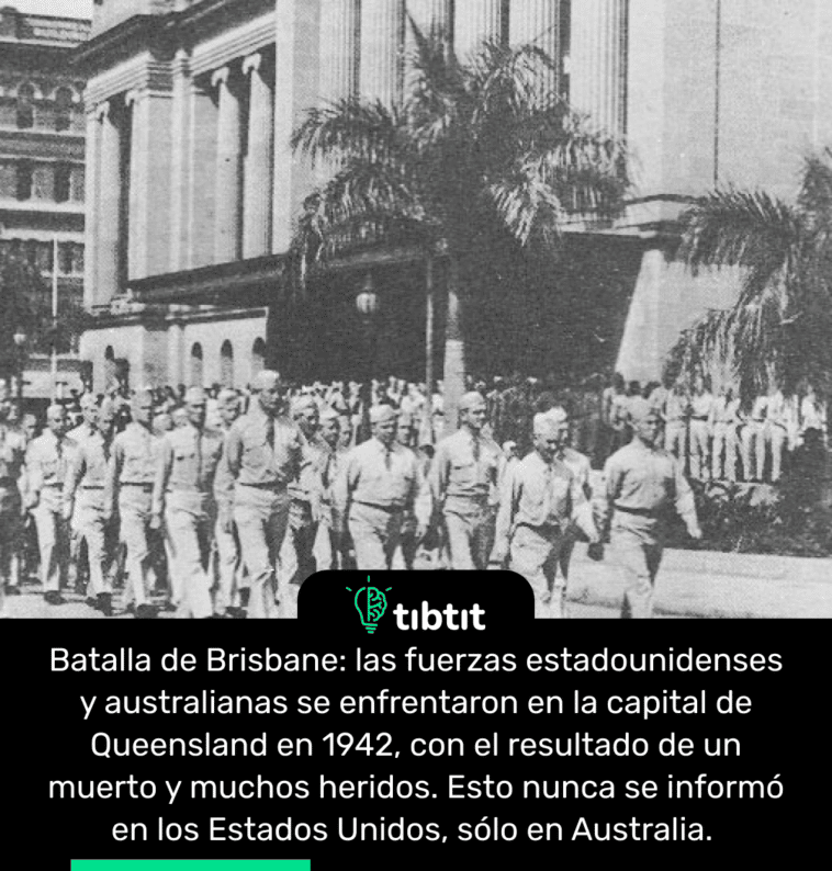 Batalla de Brisbane: las fuerzas estadounidenses y australianas se enfrentaron en la capital de Queensland en 1942, con el resultado de un muerto y muchos heridos. Esto nunca se informó en los Estados Unidos, sólo en Australia.