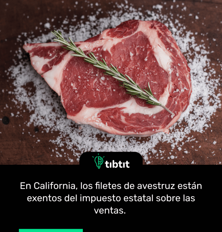 En California, los filetes de avestruz están exentos del impuesto estatal sobre las ventas.