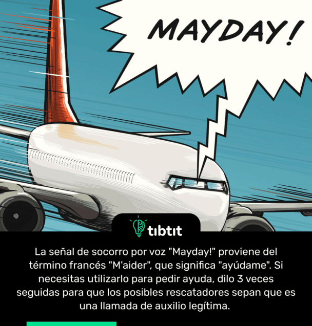 La señal de socorro por voz "Mayday!" proviene del tĂ©rmino francĂ©s "M'aider", que significa "ayĂşdame". Si necesitas utilizarlo para pedir ayuda, dilo 3 veces seguidas para que los posibles rescatadores sepan que es una llamada de auxilio legĂtima.