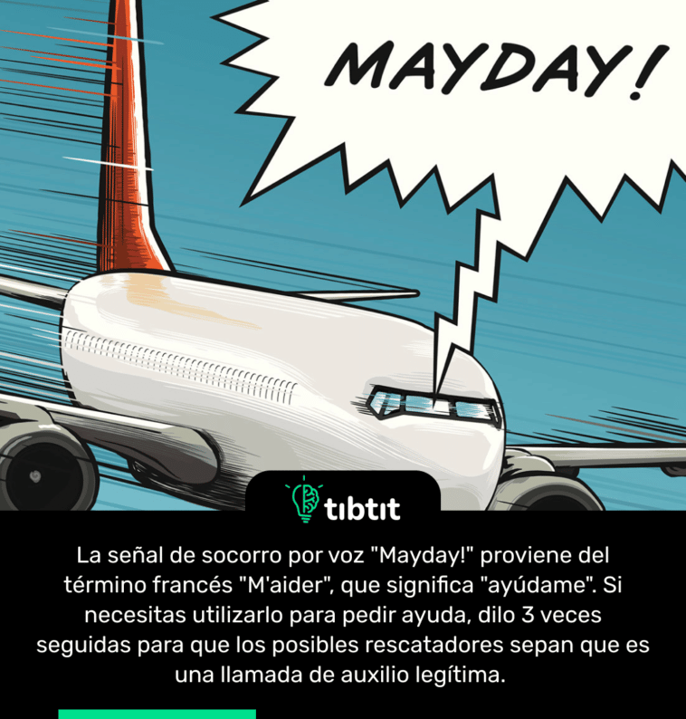La señal de socorro por voz "Mayday!" proviene del término francés "M'aider", que significa "ayúdame". Si necesitas utilizarlo para pedir ayuda, dilo 3 veces seguidas para que los posibles rescatadores sepan que es una llamada de auxilio legítima.