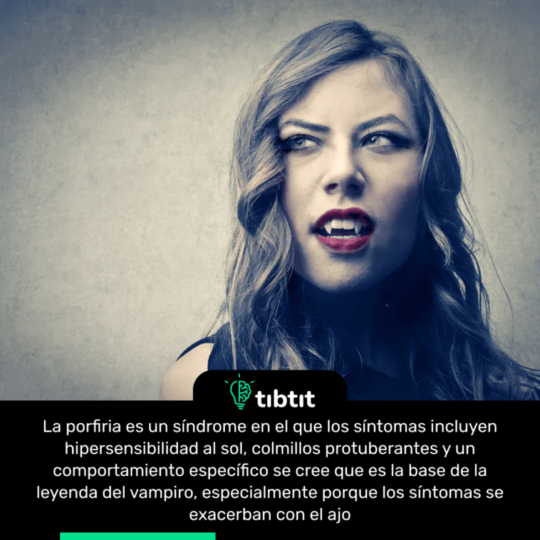 La porfiria es un síndrome en el que los síntomas incluyen hipersensibilidad al sol, colmillos protuberantes y un comportamiento específico se cree que es la base de la leyenda del vampiro, especialmente porque los síntomas se exacerban con el ajo.