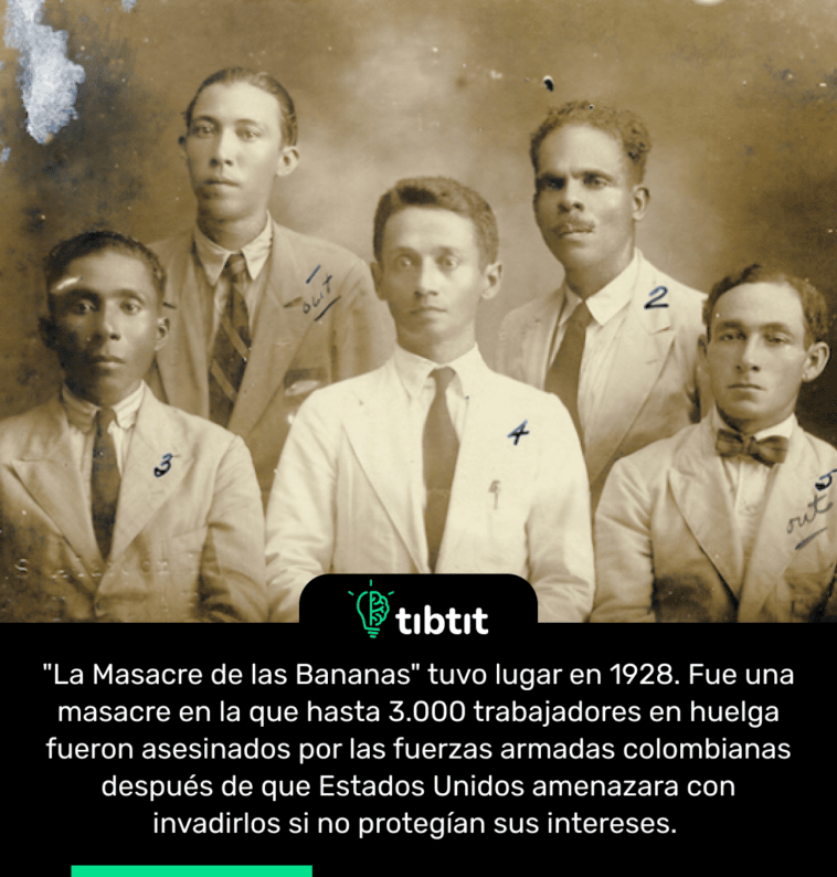 "La Masacre de las Bananas" tuvo lugar en 1928. Fue una masacre en la que hasta 3.000 trabajadores en huelga fueron asesinados por las fuerzas armadas colombianas después de que Estados Unidos amenazara con invadirlos si no protegían sus intereses.