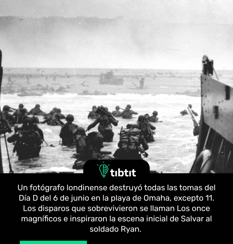 Un fotógrafo londinense destruyó todas las tomas del Día D del 6 de junio en la playa de Omaha, excepto 11. Los disparos que sobrevivieron se llaman Los once magníficos e inspiraron la escena inicial de Salvar al soldado Ryan.