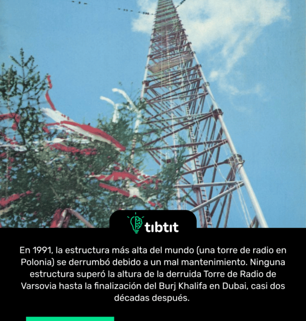 En 1991, la estructura más alta del mundo (una torre de radio en Polonia) se derrumbó debido a un mal mantenimiento. Ninguna estructura superó la altura de la derruida Torre de Radio de Varsovia hasta la finalización del Burj Khalifa en Dubai, casi dos décadas después.