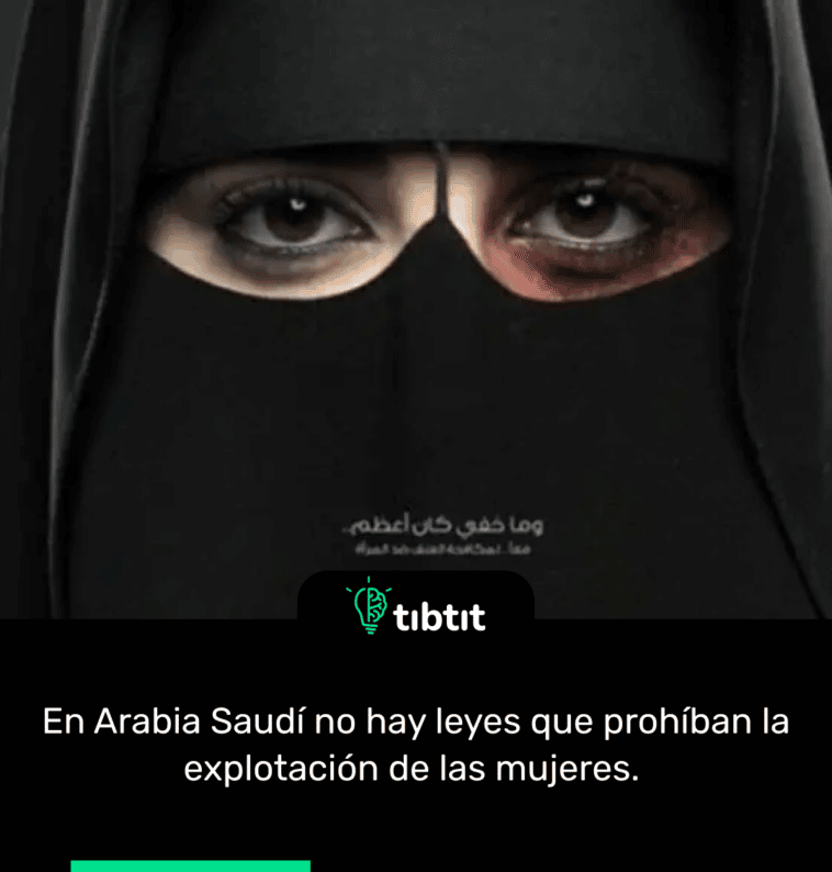 En Arabia Saudí no hay leyes que prohíban la explotación de las mujeres.
