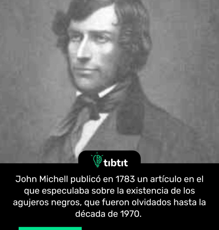 John Michell publicó en 1783 un artículo en el que especulaba sobre la existencia de los agujeros negros, que fueron olvidados hasta la década de 1970.