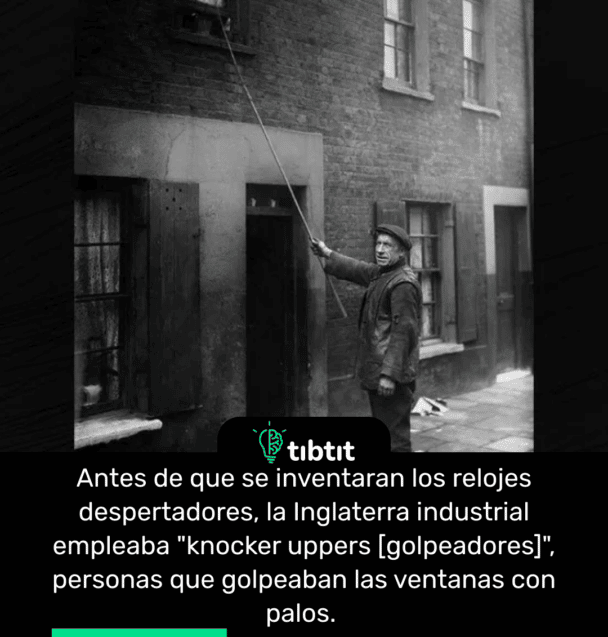 Antes de que se inventaran los relojes despertadores, la Inglaterra industrial empleaba "knocker uppers [golpeadores]", personas que golpeaban las ventanas con palos.