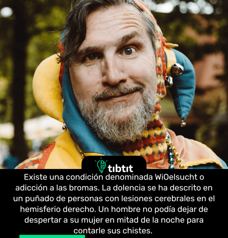 Existe una condición denominada WiOelsucht o adicción a las bromas. La dolencia se ha descrito en un puñado de personas con lesiones cerebrales en el hemisferio derecho. Un hombre no podía dejar de despertar a su mujer en mitad de la noche para contarle sus chistes.